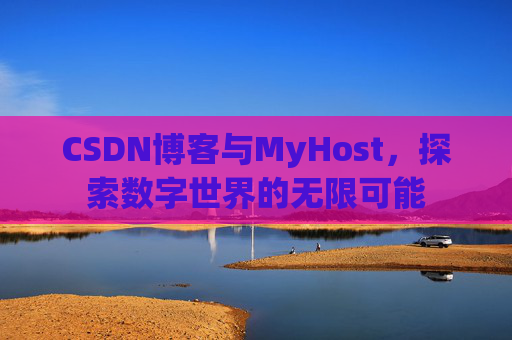 CSDN博客与MyHost，探索数字世界的无限可能